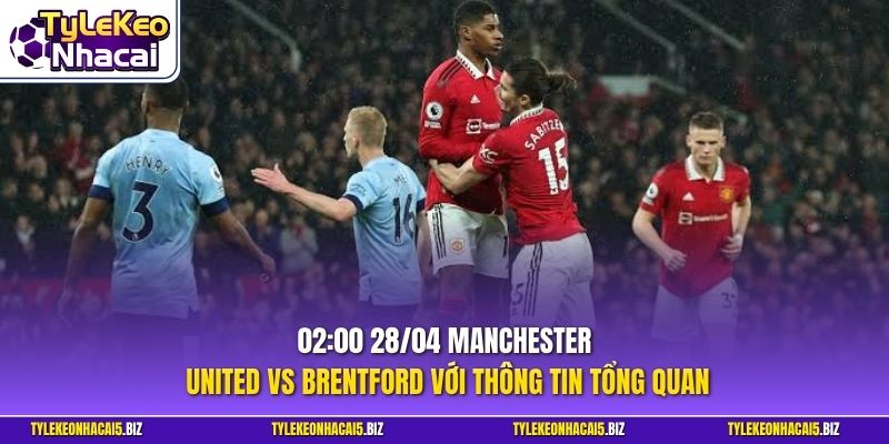 02:00 28/04 Manchester United vs Brentford với thông tin tổng quan