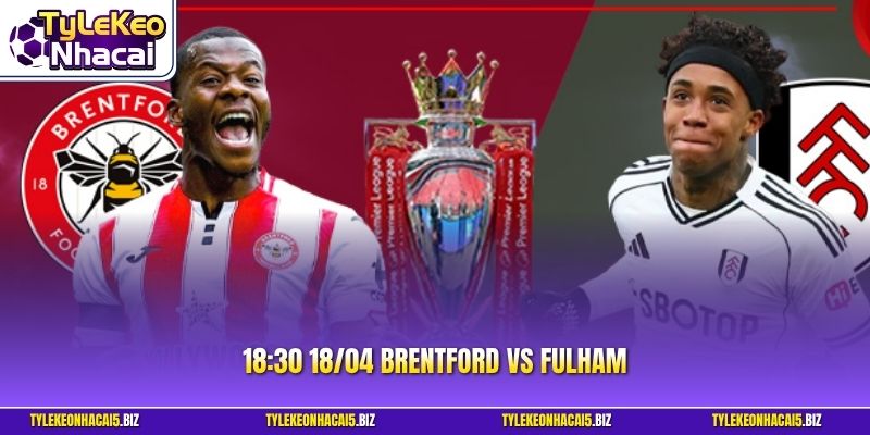 Brentford Vs Fulham - Soi Kèo Ngoại Hạng Anh 18:30 18/04
