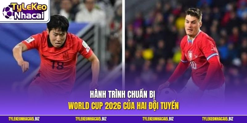Hành trình chuẩn bị World Cup 2026 của hai đội tuyển
