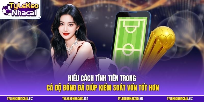Hiểu cách tính tiền trong cá độ bóng đá giúp kiểm soát vốn tốt hơn