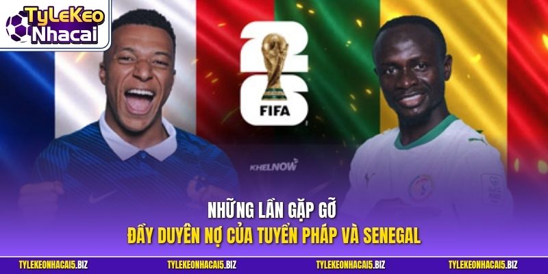 Những lần gặp gỡ đầy duyên nợ của tuyển Pháp và Senegal