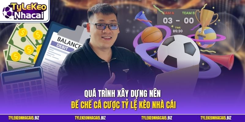 Quá trình xây dựng nên đế chế cá cược Tỷ Lệ Kèo Nhà Cái