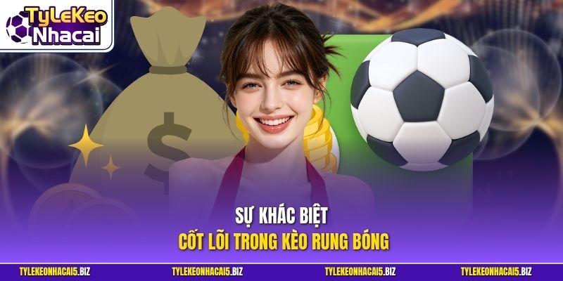 Sự khác biệt cốt lõi trong kèo rung bóng